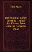 Realm of Fancy: Poem by J. Keats. for Chorus, Solo Voices & Orchestra Op.36