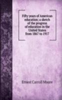 Fifty years of American education; a sketch of the progress of education in the United States from 1867 to 1917