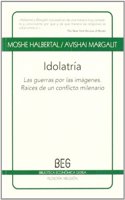 Idolatria: Las guerras por las imagenes. Raices de un conflicto milenario