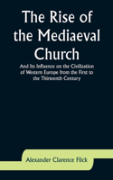 Rise of the Mediaeval Church; And Its Influence on the Civilization of Western Europe from the First to the Thirteenth Century