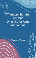 Motor Boys in the Clouds; Or, A Trip for Fame and Fortune