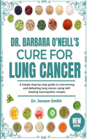 Dr. Barbara O'Neill's Cure for Lung Cancer: A Simple Step-By-Step Guide To Overcoming And Defeating Lung Cancer Using Self-Healing Naturopathic Recipes