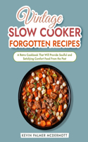 Vintage Slow Cooker Forgotten Recipes: A Retro Cookbook That Will Provide Soulful and Satisfying Comfort Food From the Past