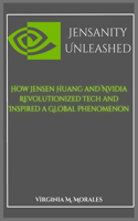 Jensanity Unleashed: How Jensen Huang and Nvidia Revolutionized Tech and Inspired a Global Phenomenon