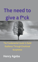 need to give a f*ck: The Fundamental Guide to Build Resilience Through Emotional Acceptance