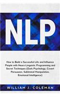 Nlp: How to Build a Successful Life and Influence People with Neuro-Linguistic Programming and Secret Techniques (Dark Psychology, Covert Persuasion, Sub