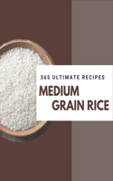 365 Ultimate Medium Grain Rice Recipes: A Highly Recommended Medium Grain Rice Cookbook