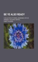Be Ye Also Ready; A Collection of Funeral Addresses, with an Appendix, the Burial Service