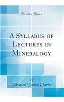 A Syllabus of Lectures in Mineralogy (Classic Reprint)