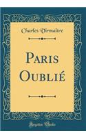 Paris Oubliï¿½ (Classic Reprint)