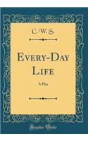 Every-Day Life: A Play (Classic Reprint)