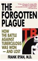 Forgotten Plague: How the Battle Against Tuberculosis Was Won - And Lost