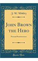 John Brown the Hero: Personal Reminiscences (Classic Reprint)