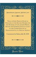 Trial of John Francis Knapp as Principal in the Second Degree for the Murder of Capt. Joseph White, Before the Supreme Judicial Court of the Commonwealth of Massachusetts, at a Special Session: Commenced at Salem, July 20, 1830 (Classic Reprint)