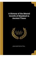 A History of the Mental Growth of Mankind in Ancient Times