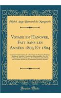 Voyage en Hanovre, Fait dans les Années 1803 Et 1804: Contenant la Description de ce Pays Sous Ses Rapports Politique, Religieux, Agricole, Commercial, Minéralogique, Etc.; Le Tableau des Moeurs Et Usages de Sas Habitans; Des Détails sur la Chaîne