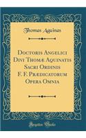 Doctoris Angelici Divi ThomÃ¦ Aquinatis Sacri Ordinis F. F. PrÃ¦dicatorum Opera Omnia (Classic Reprint)