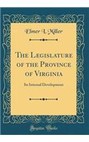 The Legislature of the Province of Virginia: Its Internal Development (Classic Reprint)