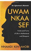 UWAM NKAA SEF An Igboman's Memoir: Twists and Turns of Life in Motherland and Diaspora