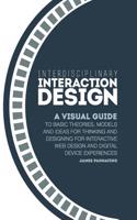 Interdisciplinary Interaction Design: A Visual Guide to Basic Theories, Models and Ideas for Thinking and Designing for Interactive Web Design and Dig