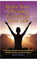 Raise Your Vibration, Transform Your Life: A Practical Guide for Attaining Better Health, Vitality & Inner Peace(English)