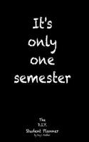 It's Only One Semester: 6 Month College/High School Student Planner. Prioritize Classes and Activities. Undated Calendars, Blank Lists, Graphs, Schedule. Class Pages-Projects, Labs, Exams, Contacts.