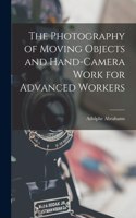 The Photography of Moving Objects and Hand-camera Work for Advanced Workers [microform]