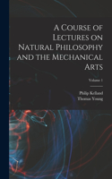 Course of Lectures on Natural Philosophy and the Mechanical Arts; Volume 1