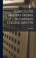 Subjects for Master's Degree in Harvard College. 1655-1791