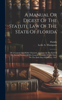 Manual Or Digest Of The Statute Law Of The State Of Florida: Of A General And Public Character, In Force At The End Of The Second Session Of The General Assembly Of The State, On The Sixth Day Of January, 1847