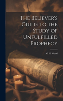 Believer's Guide to the Study of Unfulfilled Prophecy