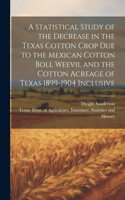 Statistical Study of the Decrease in the Texas Cotton Crop due to the Mexican Cotton Boll Weevil and the Cotton Acreage of Texas 1899-1904 Inclusive