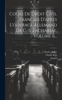 Cours De Droit Civil Francais D'apres L'ouvrage Allemand De C.-s. Zachariae, Volume 6...