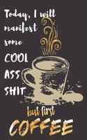 Today I will manifest some Cool Ass Shit but first Coffee: A Gratitude Journal with Prompts for Awesome Bitches dealing with Shits in Life (cuz' cursing makes me feel better) Fuck! Journal for Women Volume 5