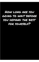 How Long Are You Going To Wait Before You Demand The Best For Yourself