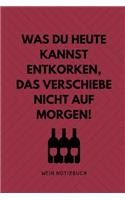 Was Du Heute Kannst Entkorken, Das Verschiebe Nicht Aus Morgen! Wein Notizbuch