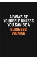 Always Be Yourself Unless You Can Be A Business Woman