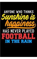 Anyone Who Thinks Sunshine Is Happiness Has Never Played Football In The Rain: Funny Life Moments Journal and Notebook for Boys Girls Men and Women of All Ages. Lined Paper Note Book.