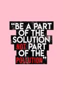 Be A Part Of The Solution Not Part Of The Pollution