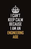 I Can't Keep Calm Because I Am An Engineering Aide
