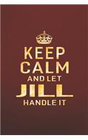 Keep Calm and Let Jill Handle It: First Name Funny Sayings Personalized Customized Names Women Girl Gift Notebook Journal