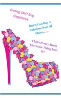 Money Can't Buy Happiness But It Can Buy a Fabulous Pair of Shoes. That's Pretty Much the Same Thing Isn't It?: Beautiful Women's & Teens Inspirational and Funny Quotes about Life Notebook/Journal. Write in Lined Fun Shoe Novelty Gift/Present Female