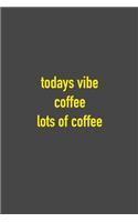 Todays Vibe Coffee Lots of Coffee