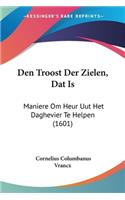 Den Troost Der Zielen, Dat Is: Maniere Om Heur Uut Het Daghevier Te Helpen (1601)