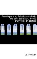 False Hopes: Or, Fallacies Socialistic and Semi-Socialistic, Briefly Answered: An Address