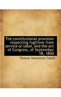 The Constitutional Provision Respecting Fugitives from Service or Labor, and the Act of Congress, of