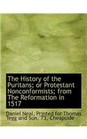The History of the Puritans; Or Protestant Nonconformists; From the Reformation in 1517