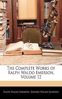 The Complete Works of Ralph Waldo Emerson, Volume 12