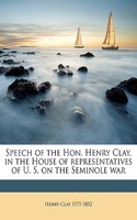 Speech of the Hon. Henry Clay, in the House of Representatives of U. S. on the Seminole War: (English)