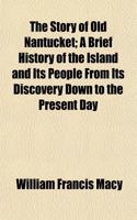 The Story of Old Nantucket; A Brief History of the Island and Its People from Its Discovery Down to the Present Day
